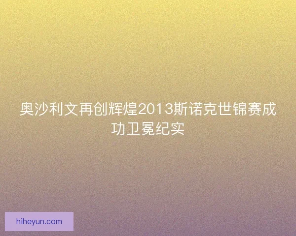 奥沙利文再创辉煌2013斯诺克世锦赛成功卫冕纪实