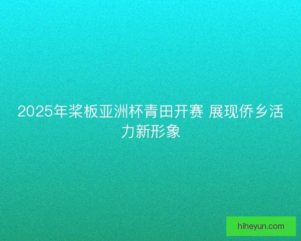 2025年桨板亚洲杯青田开赛 展现侨乡活力新形象